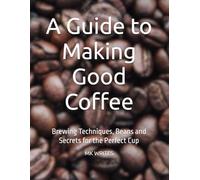A Guide to Making Good Coffee: Brewing Techniques, Beans and Secrets for the Perfect Cup