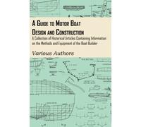 A Guide to Motor Boat Design and Construction - A Collection of Historical Articles Containing Information on the Methods and Equipment of the Boat Builder