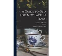 A Guide to Old and New Lace in Italy Exhibited at Chicago in 1893 - Creative Media Partners LLC - Creative Media Partners LLC - Livre en Anglais Creative Media Partners LLCCreative Media Partners LLC 