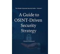 A Guide to OSINT-Driven Security Strategy: Master OSINT for Corporate Security: The Step-by-Step Guide to Protect Your Business from Fraud, Threats, and Cyber Risks