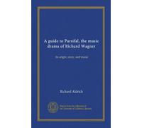 A guide to Parsifal, the music drama of Richard Wagner: its origin, story, and music