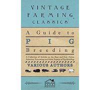 A Guide To Pig Breeding - A Collection Of Articles On The Boar And Sow, Swine Selection, Farrowing And Other Aspects Of Pig Breeding