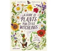 A Guide to Plants for Little Witchlings: 15 Spells, Charms and Crafts