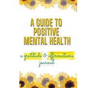 A Guide To Positive Mental Health: Gratitude And Affirmations Journal
