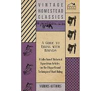 A Guide To Riding With Hounds - A Collection Of Historical Equestrian Articles On The Etiquette And Technique Of Hunt Riding