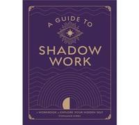 A Guide to Shadow Work: A Workbook to Explore Your Hidden Self