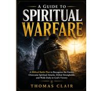 A GUIDE TO SPIRITUAL WARFARE: A Biblical Battle Plan to Recognize the Enemy, Overcome Spiritual Attacks, Defeat Strongholds, and Walk Daily in God's Victory