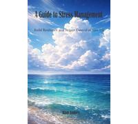 A Guide to Stress Management: Build Resilience And Regain Control Of Your Life
