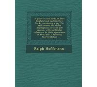A Guide to the Birds of New England and Eastern New York; Containing a Key for Each Season and Short Descriptions of Over 250 Species, with Particular ... in the Field - Primary Source Edition