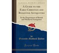 A Guide to the Early Christian and Byzantine Antiquities: In the Department of British and Mediæval Antiquities (Classic Reprint)