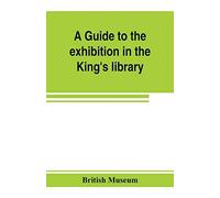 A Guide To The Exhibition In The King's Library Illustrating The History Of Printing, Music-Printing And Bookbinding