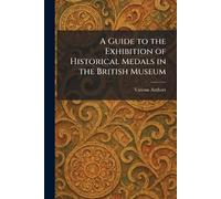A Guide to the Exhibition of Historical Medals in the British Museum