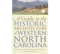 A Guide to the Historic Architecture of Western North Carolina, Richard Hampton Jenrette Series in Architecture and the Decorative Arts Catherine W. Bishir, Jennifer F. Martin, Michael T. Southern (Au