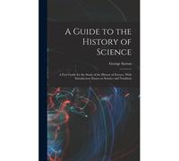 A Guide To The History Of Science; A First Guide For The Study Of The History Of Science, With Introductory Essays On Science And Tradition