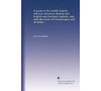 A Guide to the Middle English Metrical Romances Dealing with English and Germanic Legends and with the Cycles of Charlemagne and of Arthur