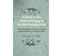 A Guide To The Nests And Eggs Of British Nesting Birds - With Detailed Descriptions Of Nests, Eggs, And Where To Look For Them
