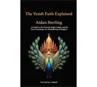A Guide to the Peacock Angel, Lalish, and the True Cosmology of a Misunderstood Religion: A Guide to the Peacock Angel, Lalish, and the True Cosmology of a Misunderstood Religion