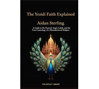 A Guide to the Peacock Angel, Lalish, and the True Cosmology of a Misunderstood Religion: A Guide to the Peacock Angel, Lalish, and the True Cosmology of a Misunderstood Religion