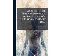 A Guide To The Physical Diagnosis Of The Diseases Of The Lungs And Heart [&c.]