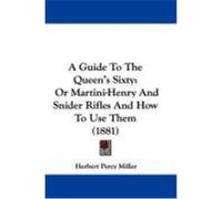 A Guide to the Queen's Sixty: Or Martini-Henry and Snider Rifles and How to Use Them (1881) Miller, Herbert Percy (Auteur)