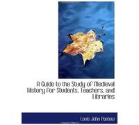 A Guide To The Study Of Medieval History For Students, Teachers, And Libraries