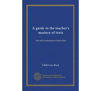 A guide to the teacher's mastery of texts: and aids in elementary instruction