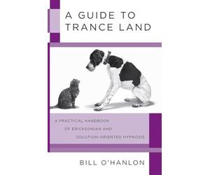 A Guide to Trance Land: A Practical Handbook of Ericksonian and Solution-Oriented Hypnosis