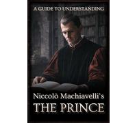 A Guide to Understanding Niccolò Machiavelli’s 'The Prince' | :: | Marriott Translation with Editorial Commentaries to Each Chapter, and Contextual Historical Orientation