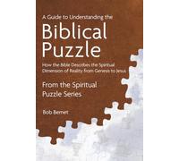 A Guide to Understanding the Biblical Puzzle: How the Bible Describes the Spiritual Dimension of Reality from Genesis to Jesus