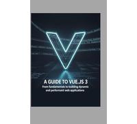 A Guide to Vue.js 3: From Fundamentals to Building Dynamic and Performant Web Applications