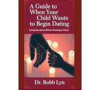 A GUIDE TO WHEN YOUR CHILD WANTS TO BEGIN DATING: Setting Boundaries Without Breaking the Bond