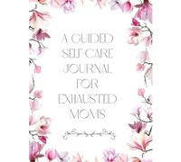 A Guided Self-Care Journal for Exhausted Moms: Emotional Wellness & Reflection Prompts