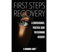 A Guiding Light - Your First Steps to Recovery from Addiction: A compassionate, practical guide for beginning recovery-one step at a time