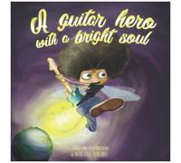 A Guitar Hero With A Bright Soul: A Funny Children's Book About Dreams, Courage And Rock And Roll!