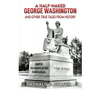 A Half-Naked Geoge Washington: And Other True Tales From History