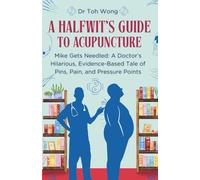 A Halfwit's Guide to Acupuncture: Mike Gets Needled: A Doctor’s Hilarious, Evidence-Based Tale of Pins, Pain, and Pressure Points