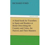 A Hand-Book For Travellers In Spain And Readers At Home Describing The Country And Cities, The Natives And Their Manners, The Antiquities, Religion, Legends, Fine Arts, Literature, Sports, And Gastron
