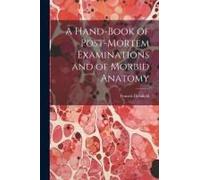 A Hand-Book Of Post-Mortem Examinations And Of Morbid Anatomy