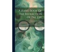 A Hand Book Of The Refraction Of The Eye: Its Anomalies And Their Correction