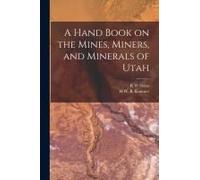 A Hand Book On The Mines, Miners, And Minerals Of Utah