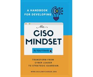 A Handbook For Developing The CISO MINDSET: Transform from Cyber Leader to Strategic Guardian.