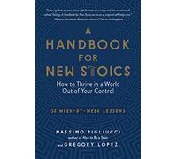 A Handbook for New Stoics: How to Thrive in a World Out of Your Control-52 Week-by-Week Lessons