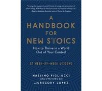 A Handbook for New Stoics How to Thrive in a World Out of Your Control52 WeekByWeek Lessons by Massimo Pigliucci & Gregory Lopez Massimo Pigliucci Gregory Lopez (Auteur)