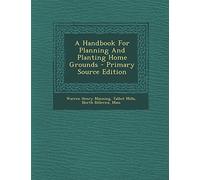 A Handbook for Planning and Planting Home Grounds - Primary Source Edition