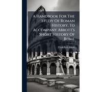 A Handbook For The Study Of Roman History, To Accompany Abbott's Short History Of Rome