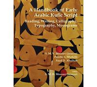 A Handbook of Early Arabic Kufic Script: Reading, Writing, Calligraphy, Typography, Monograms