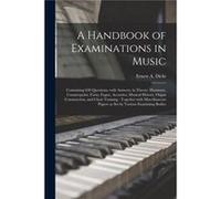 A Handbook of Examinations in Music Containing 650 Questions With Answers in Theory Harmony Counterpoint Form Fugue Acoustics Musical History Organ Constr Creative Media Partners LLCCreative Media Par