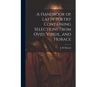 A Handbook Of Latin Poetry Containing Selections From Ovid, Virgil, And Horace