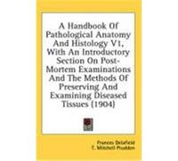 A Handbook of Pathological Anatomy and Histology V1, with an Introductory Section on Post-Mortem Examinations and the Methods of Preserving and Exam Delafield, Frances, Prudden, T. Mitchell (Auteur)