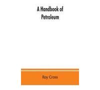 A Handbook Of Petroleum, Asphalt And Natural Gas, Methods Of Analysis, Specifications, Properties, Refining Processes, Statistics, Tables And Bibliography